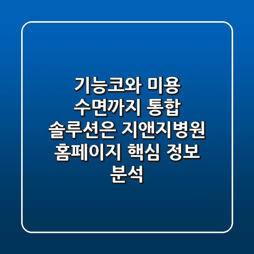 "기능코와 미용, 수면까지 통합 솔루션은?", 지앤지병원 홈페이지 핵심 정보 분석
