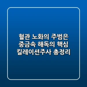 "혈관 노화의 주범은?" 중금속 해독의 핵심, 킬레이션주사 총정리