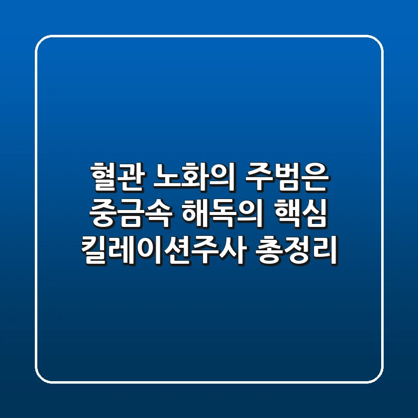 "혈관 노화의 주범은?" 중금속 해독의 핵심, 킬레이션주사 총정리
