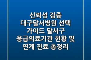 “신뢰성 검증”, 대구달서병원 선택 가이드: 달서구 응급의료기관 현황 및 연계 진료 총정리
