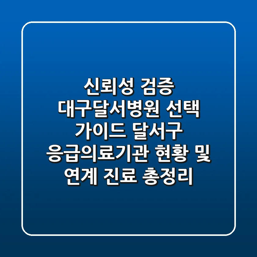 "신뢰성 검증", 대구달서병원 선택 가이드: 달서구 응급의료기관 현황 및 연계 진료 총정리