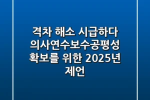 “격차 해소 시급하다”, 의사연수보수공평성 확보를 위한 2025년 제언