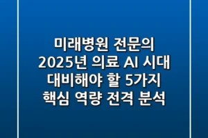 “미래병원 전문의, 2025년 의료 AI 시대 대비해야 할 ‘5가지 핵심 역량’ 전격 분석”