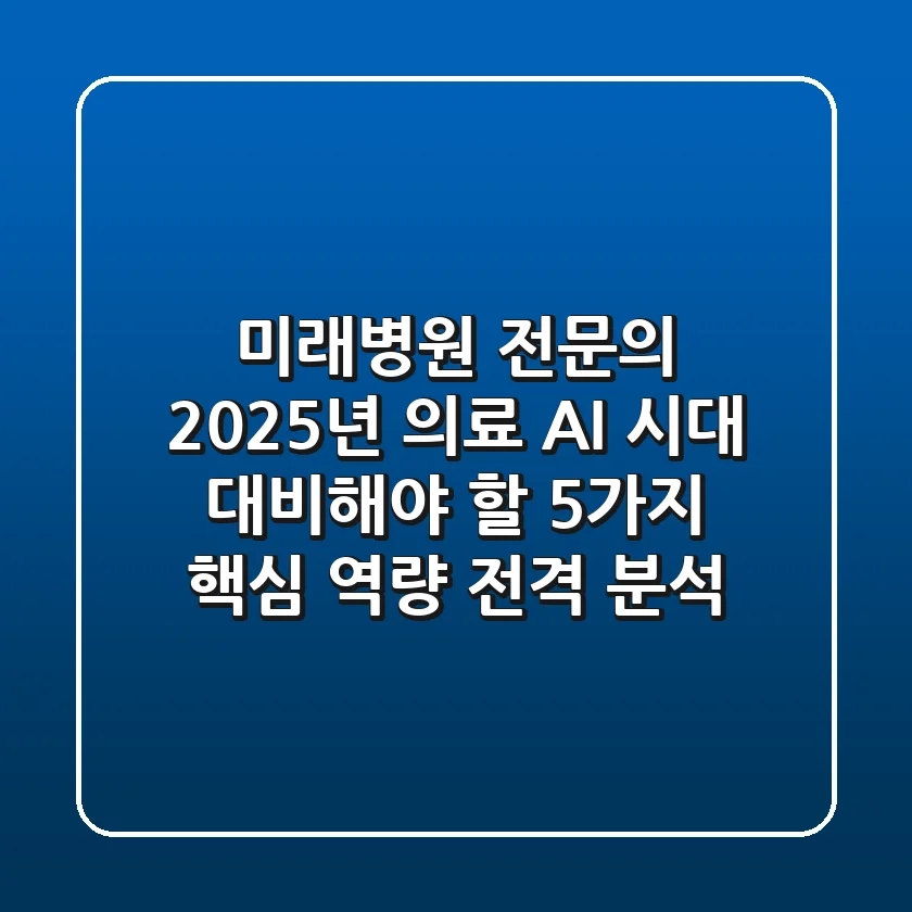 "미래병원 전문의, 2025년 의료 AI 시대 대비해야 할 '5가지 핵심 역량' 전격 분석"