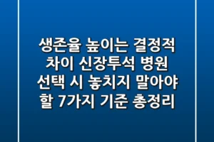 “생존율 높이는 결정적 차이”, 신장투석 병원 선택 시 놓치지 말아야 할 7가지 기준 총정리