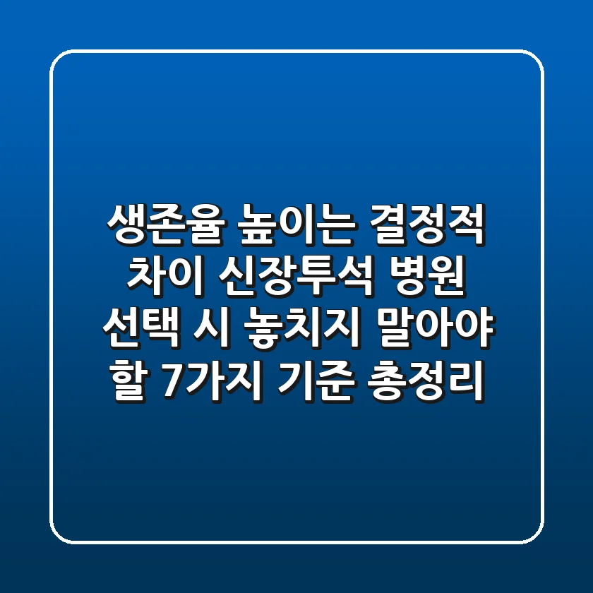"생존율 높이는 결정적 차이", 신장투석 병원 선택 시 놓치지 말아야 할 7가지 기준 총정리