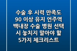 “수술 후 시력 만족도 90% 이상 유지?”, 언주역 백내장 수술 병원 선택 시 놓치지 말아야 할 5가지 체크리스트