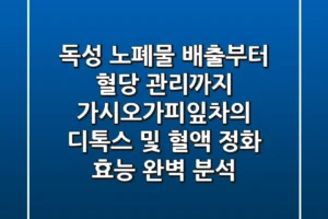 “독성 노폐물 배출부터 혈당 관리까지”, 가시오가피잎차의 디톡스 및 혈액 정화 효능 완벽 분석