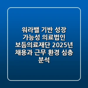 "워라밸 기반 성장 가능성", 의료법인 보듬의료재단 2025년 채용과 근무 환경 심층 분석