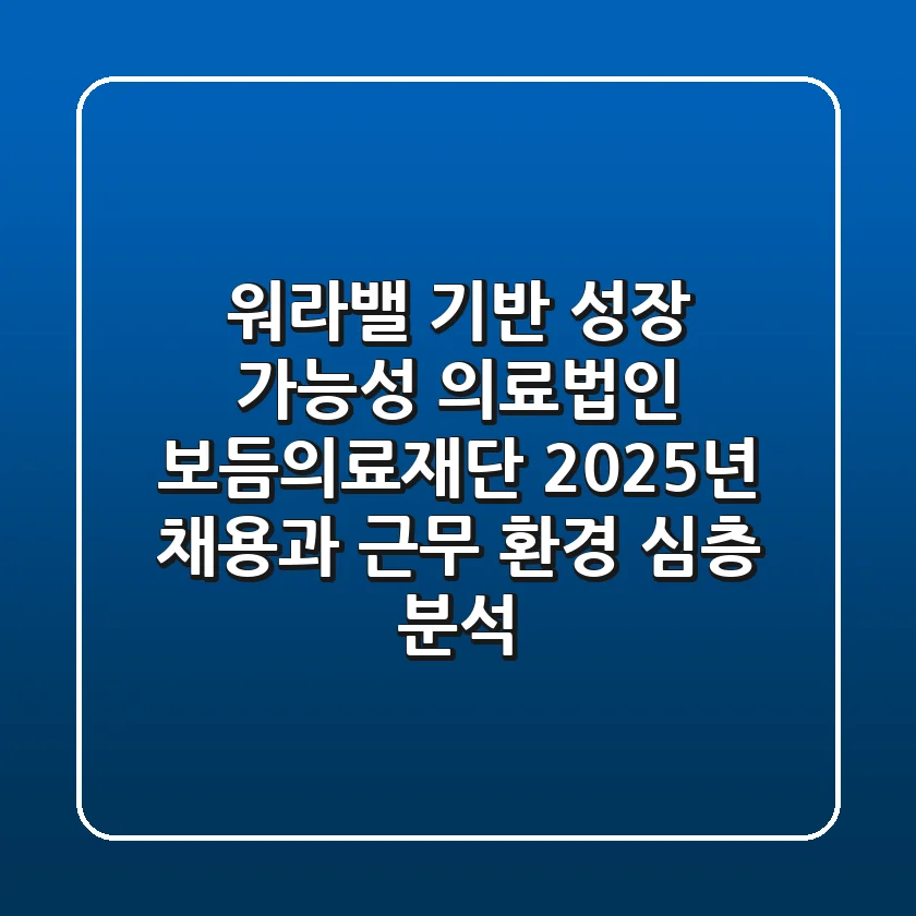 "워라밸 기반 성장 가능성", 의료법인 보듬의료재단 2025년 채용과 근무 환경 심층 분석