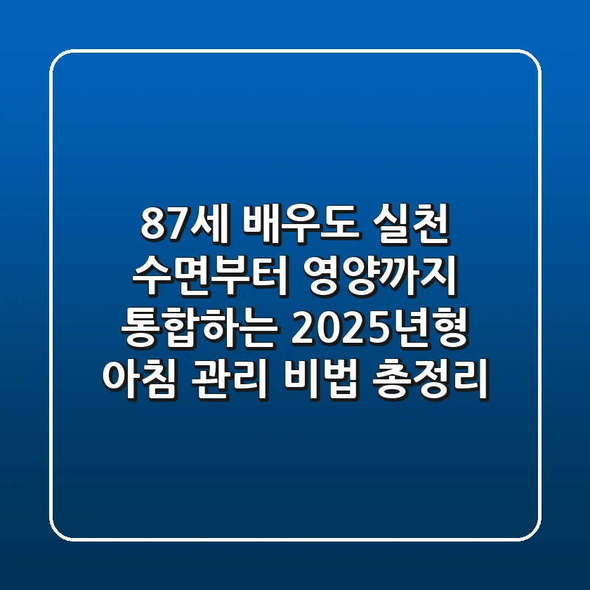 "87세 배우도 실천", 수면부터 영양까지 통합하는 2025년형 아침 관리 비법 총정리