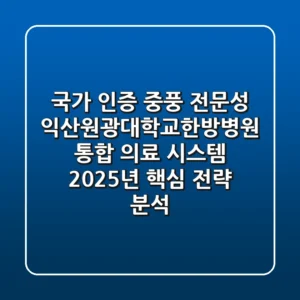 "국가 인증 중풍 전문성", 익산원광대학교한방병원, 통합 의료 시스템 2025년 핵심 전략 분석