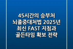 “4.5시간의 승부처”, 뇌졸중대처법: 2025년 최신 FAST 지침과 골든타임 확보 전략