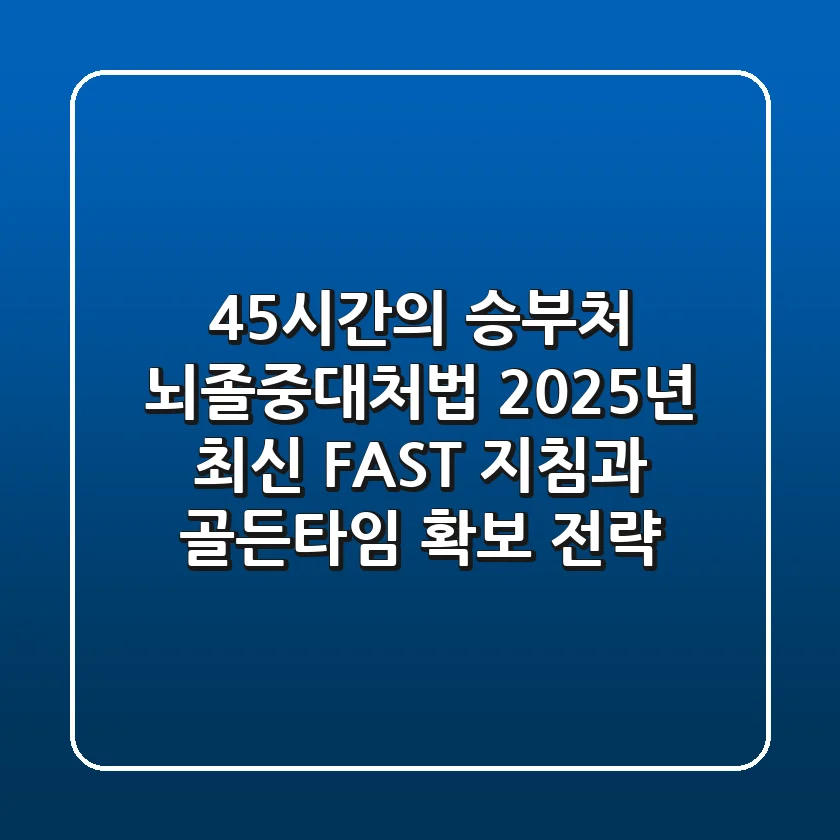 "4.5시간의 승부처", 뇌졸중대처법: 2025년 최신 FAST 지침과 골든타임 확보 전략