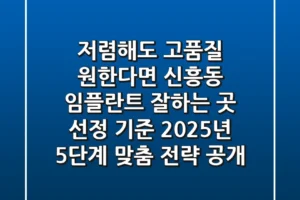 “저렴해도 고품질 원한다면?”, 신흥동 임플란트 잘하는 곳 선정 기준: 2025년 5단계 맞춤 전략 공개