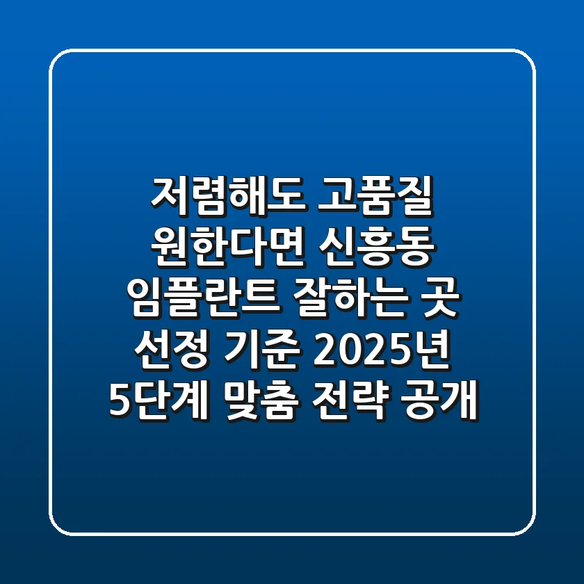 "저렴해도 고품질 원한다면?", 신흥동 임플란트 잘하는 곳 선정 기준: 2025년 5단계 맞춤 전략 공개