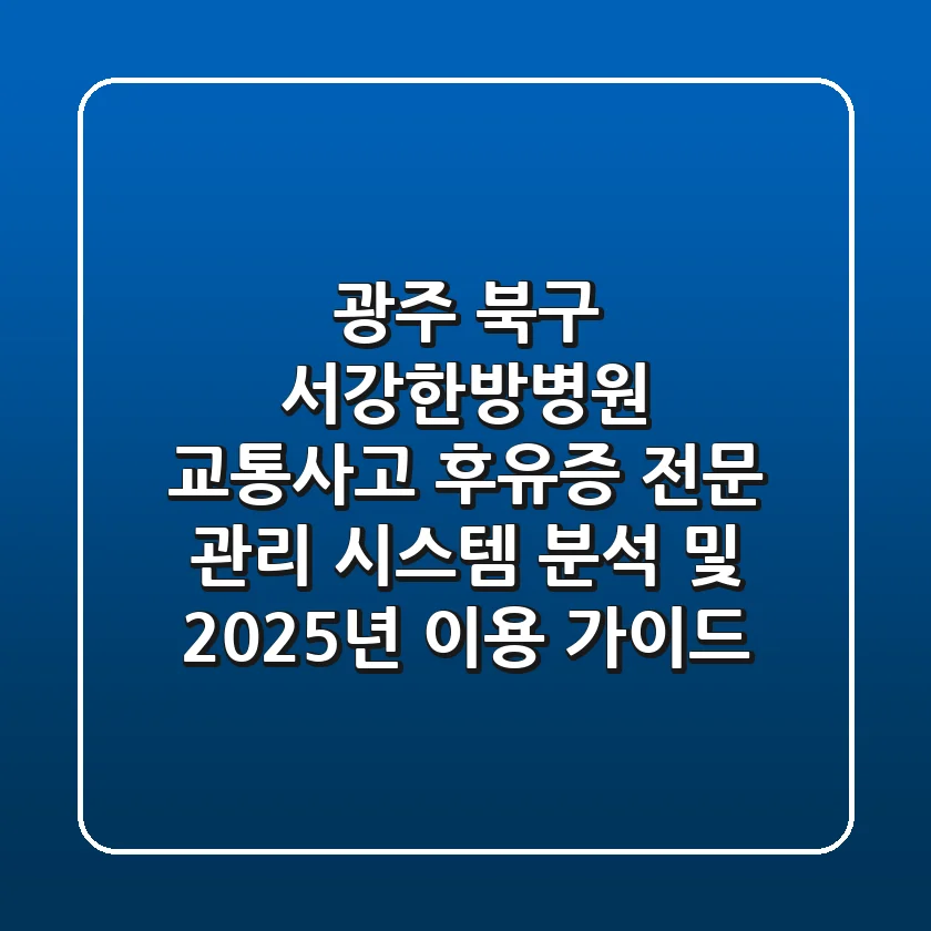 "광주 북구 서강한방병원, '교통사고 후유증' 전문 관리 시스템 분석 및 2025년 이용 가이드"