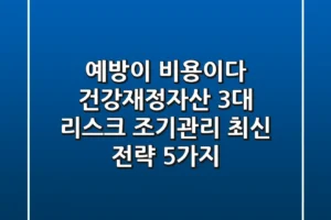 “예방이 비용이다”, 건강/재정/자산 3대 리스크 조기관리 최신 전략 5가지