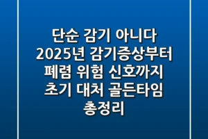 “단순 감기 아니다”, 2025년 감기증상부터 폐렴 위험 신호까지: 초기 대처 골든타임 총정리