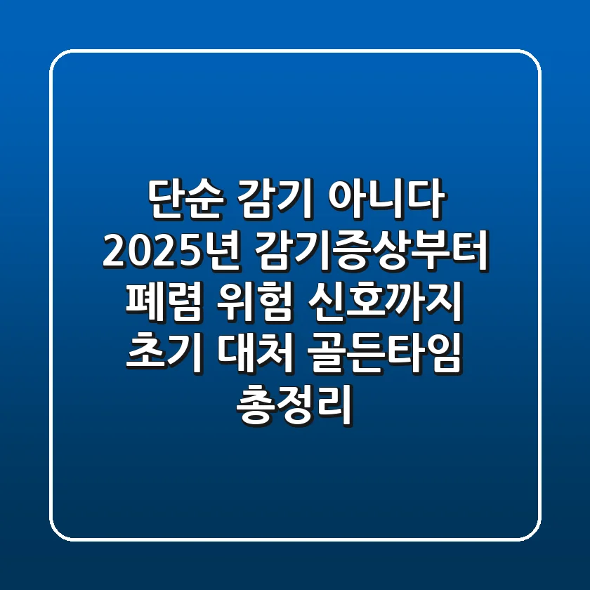 "단순 감기 아니다", 2025년 감기증상부터 폐렴 위험 신호까지: 초기 대처 골든타임 총정리