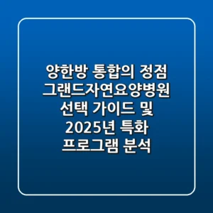 "양한방 통합의 정점", 그랜드자연요양병원 선택 가이드 및 2025년 특화 프로그램 분석