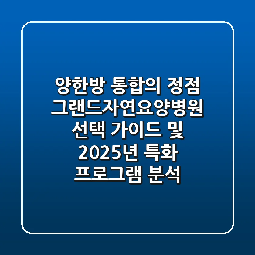 "양한방 통합의 정점", 그랜드자연요양병원 선택 가이드 및 2025년 특화 프로그램 분석
