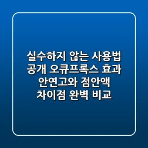 "실수하지 않는 사용법 공개", 오큐프록스 효과, 안연고와 점안액 차이점 완벽 비교
