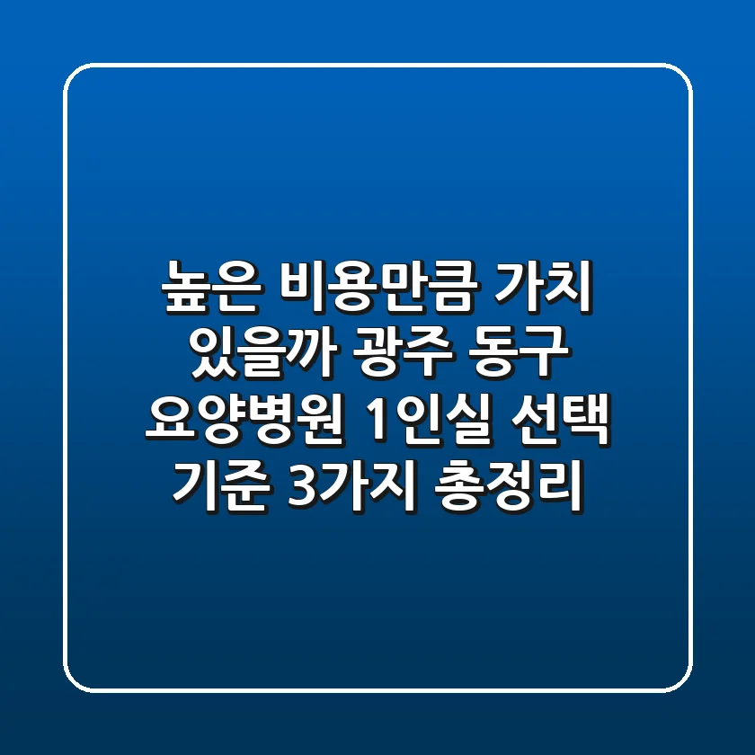 "높은 비용만큼 가치 있을까?", 광주 동구 요양병원 1인실 선택 기준 3가지 총정리