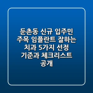 "둔촌동 신규 입주민 주목", 임플란트 잘하는 치과 5가지 선정 기준과 체크리스트 공개