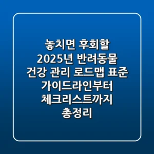 "놓치면 후회할 2025년 반려동물 건강 관리 로드맵 🗓️", 표준 가이드라인부터 체크리스트까지 총정리