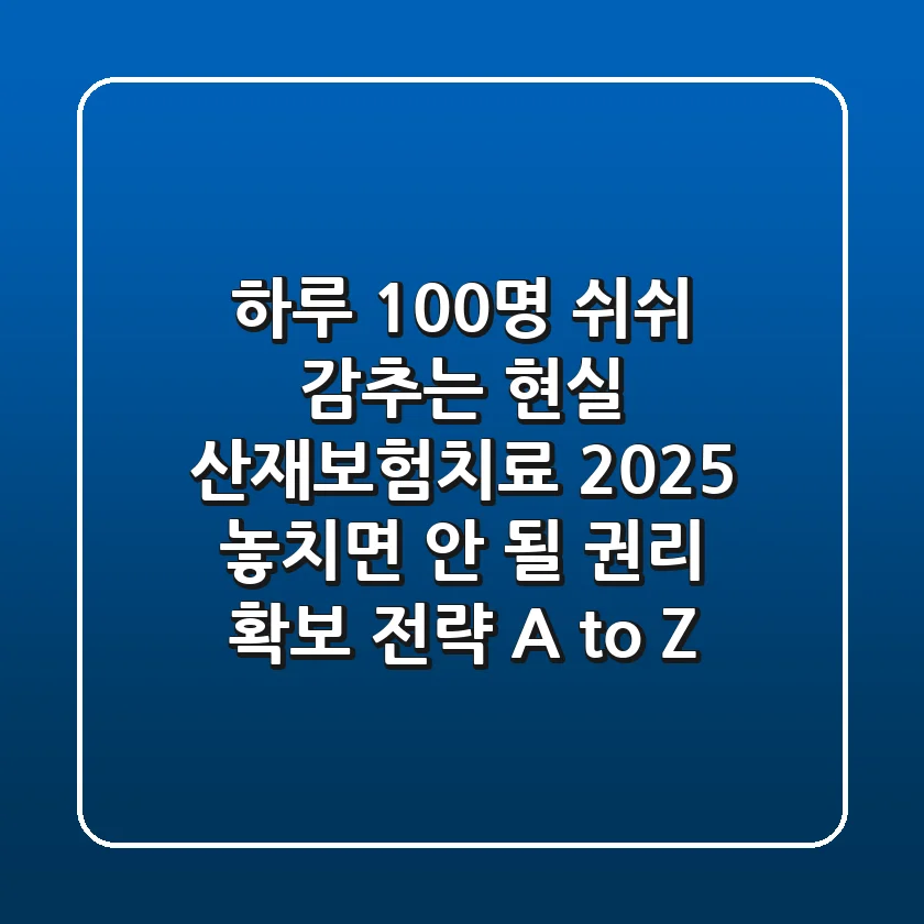 "하루 100명 '쉬쉬' 감추는 현실" 산재보험치료 2025, 놓치면 안 될 권리 확보 전략 A to Z
