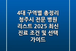 “4대 구역별 총정리”, 청주시 전문 병원 리스트 2025 최신 진료 조건 및 선택 가이드