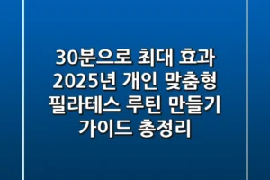 “30분으로 최대 효과”, 2025년 개인 맞춤형 필라테스 루틴 만들기 가이드 총정리