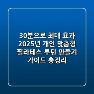 "30분으로 최대 효과", 2025년 개인 맞춤형 필라테스 루틴 만들기 가이드 총정리