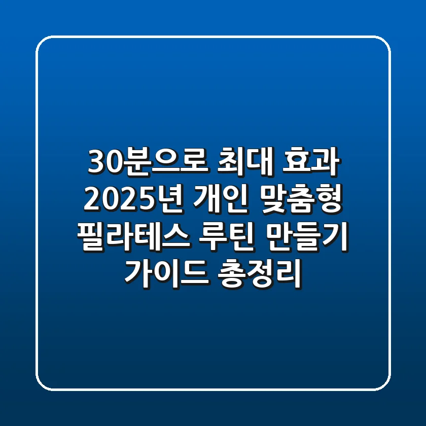 "30분으로 최대 효과", 2025년 개인 맞춤형 필라테스 루틴 만들기 가이드 총정리