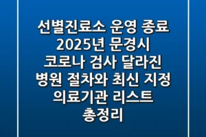 “선별진료소 운영 종료”, 2025년 문경시 코로나 검사, 달라진 병원 절차와 최신 지정 의료기관 리스트 총정리
