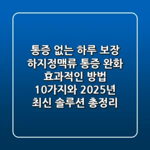 "통증 없는 하루 보장", 하지정맥류 통증 완화 효과적인 방법 10가지와 2025년 최신 솔루션 총정리