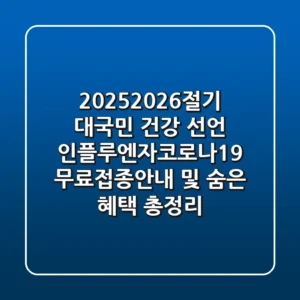 "2025-2026절기 대국민 건강 선언", 인플루엔자·코로나19 무료접종안내 및 숨은 혜택 총정리
