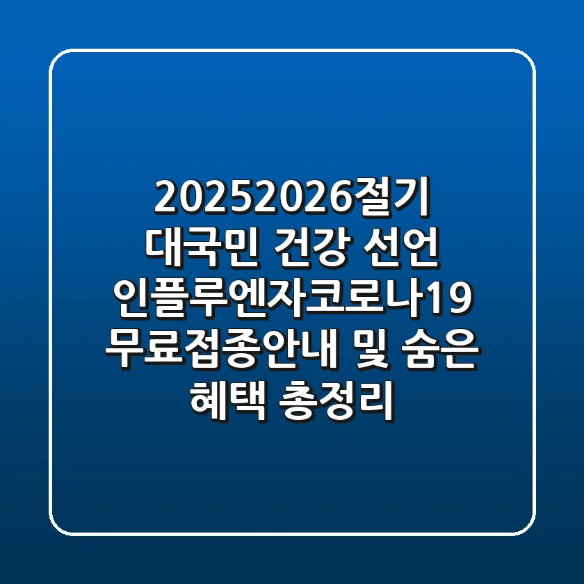 "2025-2026절기 대국민 건강 선언", 인플루엔자·코로나19 무료접종안내 및 숨은 혜택 총정리