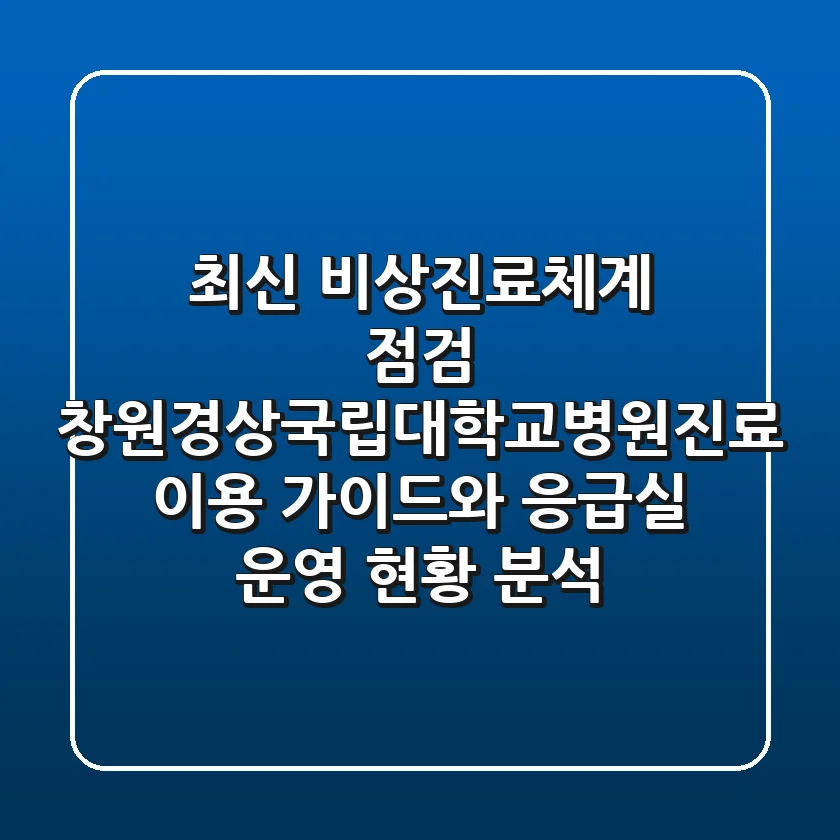최신 비상진료체계 점검, 창원경상국립대학교병원진료 이용 가이드와 응급실 운영 현황 분석