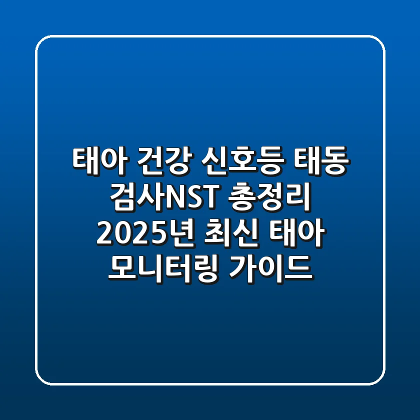 "태아 건강 신호등", 태동 검사(NST) 총정리: 2025년 최신 태아 모니터링 가이드