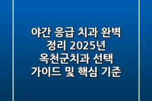 “야간 응급 치과 완벽 정리”, 2025년 옥천군치과 선택 가이드 및 핵심 기준
