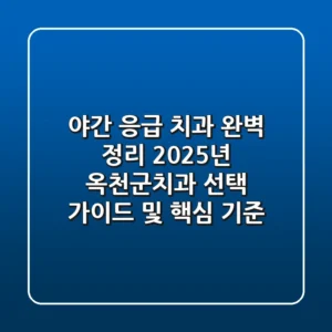 "야간 응급 치과 완벽 정리", 2025년 옥천군치과 선택 가이드 및 핵심 기준