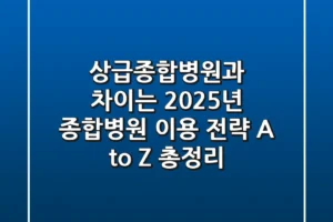 “상급종합병원과 차이는?”, 2025년 종합병원 이용 전략 A to Z 총정리