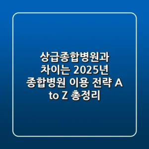 "상급종합병원과 차이는?", 2025년 종합병원 이용 전략 A to Z 총정리