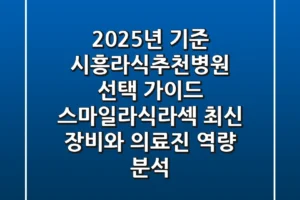 “2025년 기준”, 시흥라식추천병원 선택 가이드: 스마일라식/라섹 최신 장비와 의료진 역량 분석