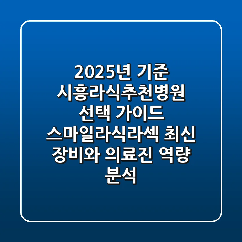 "2025년 기준", 시흥라식추천병원 선택 가이드: 스마일라식/라섹 최신 장비와 의료진 역량 분석