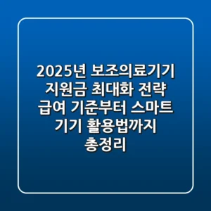 "2025년 보조의료기기 지원금 최대화 전략: 급여 기준부터 스마트 기기 활용법까지 총정리"