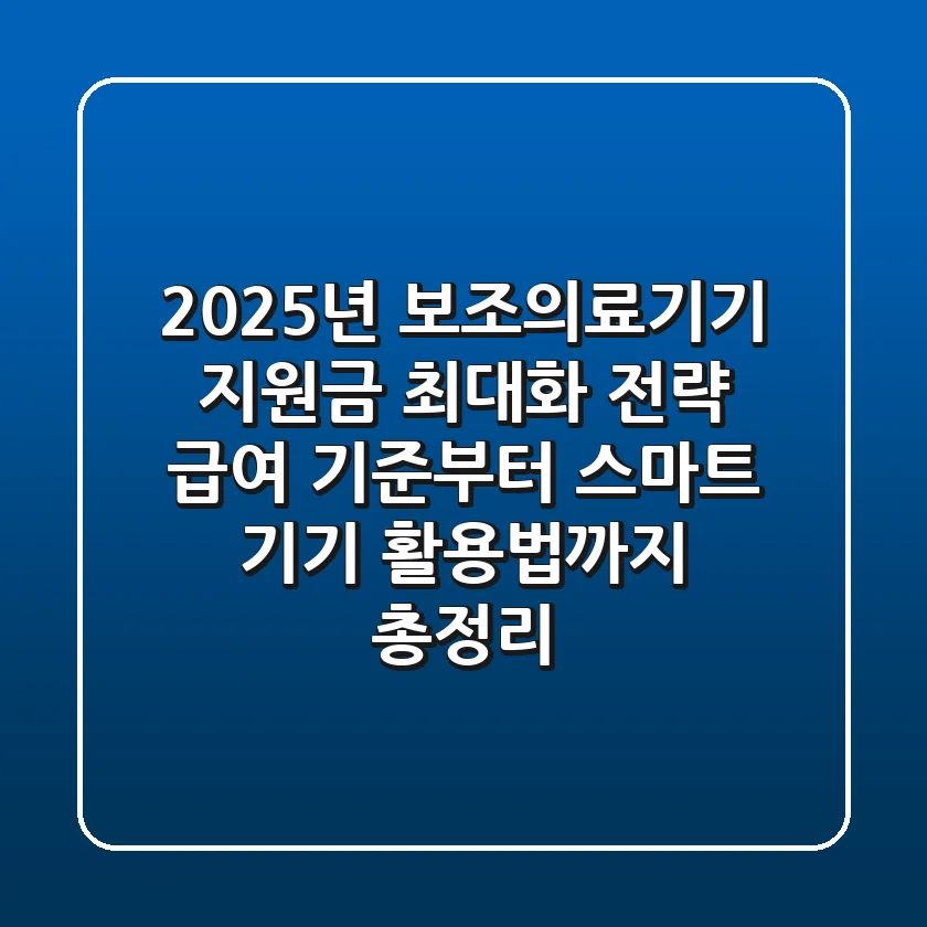 "2025년 보조의료기기 지원금 최대화 전략: 급여 기준부터 스마트 기기 활용법까지 총정리"