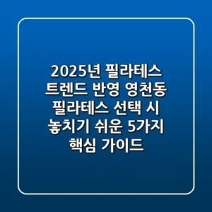 "2025년 필라테스 트렌드 반영", 영천동 필라테스 선택 시 놓치기 쉬운 5가지 핵심 가이드